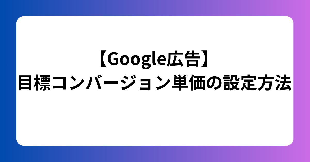 【Google広告】目標コンバージョン単価の設定方法