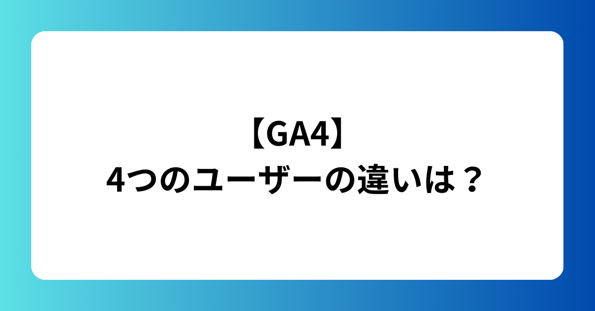 【GA4】4つのユーザーの違いは？