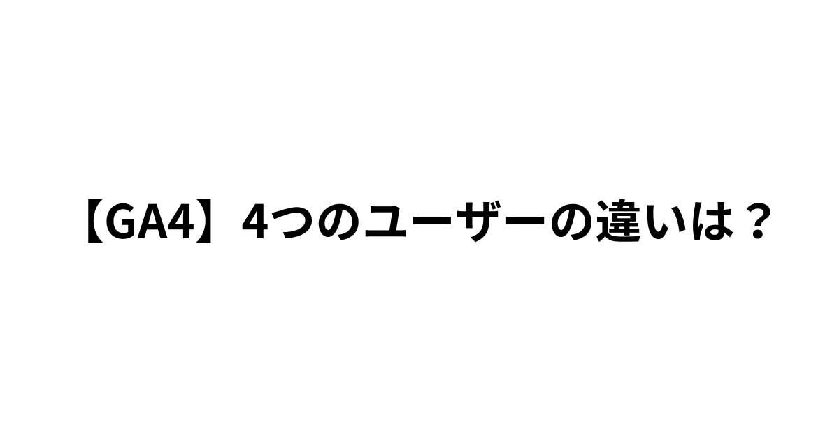 GA4の4つのユーザーの違い