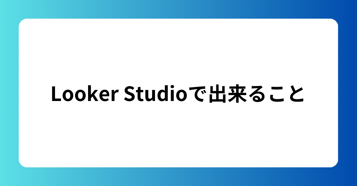 Looker Studioで出来ること