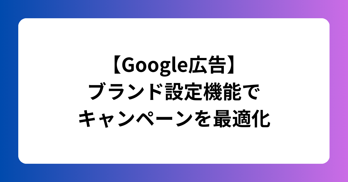 【Google広告】 ブランド設定機能で キャンペーンを最適化